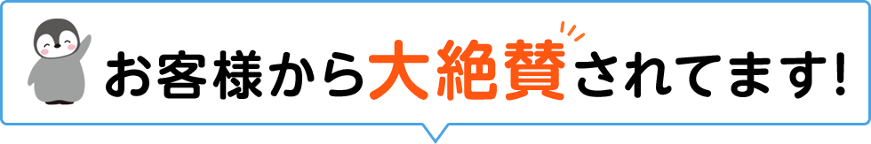 お客様から大絶賛されています！